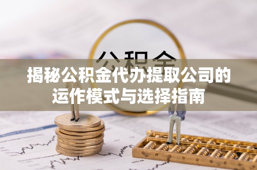 莱州揭秘公积金代办提取公司的运作模式与选择指南