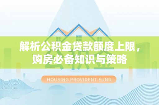 莱州解析公积金贷款额度上限，购房必备知识与策略