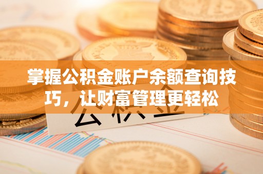 莱州掌握公积金账户余额查询技巧，让财富管理更轻松