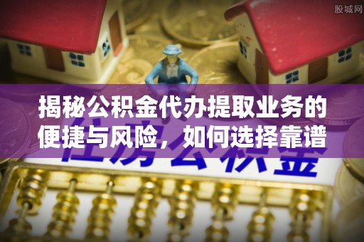 莱州揭秘公积金代办提取业务的便捷与风险，如何选择靠谱服务？