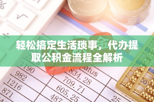 莱州轻松搞定生活琐事，代办提取公积金流程全解析