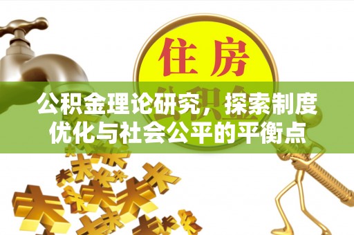 莱州公积金理论研究，探索制度优化与社会公平的平衡点
