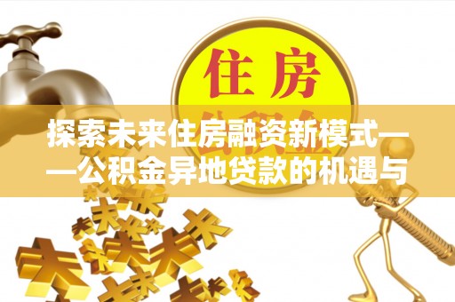 莱州探索未来住房融资新模式——公积金异地贷款的机遇与挑战