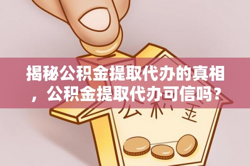 莱州揭秘公积金提取代办的真相，公积金提取代办可信吗？