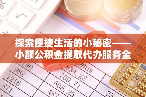 莱州探索便捷生活的小秘密——小额公积金提取代办服务全解析