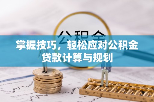 莱州掌握技巧，轻松应对公积金贷款计算与规划