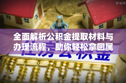 莱州全面解析公积金提取材料与办理流程，助你轻松拿回属于自己的钱
