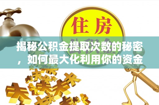 莱州揭秘公积金提取次数的秘密，如何最大化利用你的资金