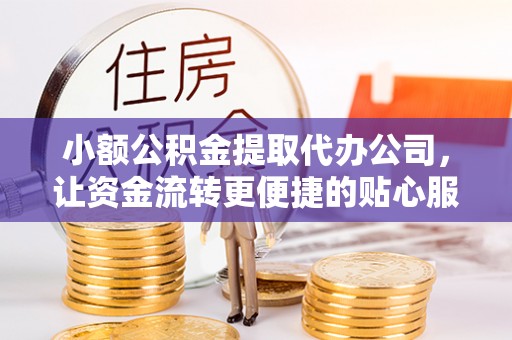 莱州小额公积金提取代办公司，让资金流转更便捷的贴心服务