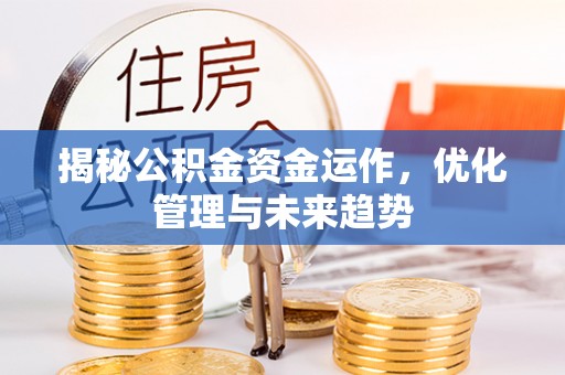 莱州揭秘公积金资金运作，优化管理与未来趋势