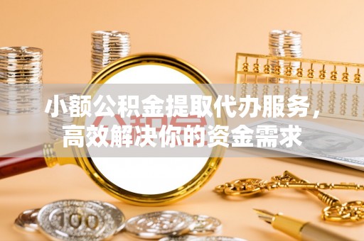 莱州小额公积金提取代办服务，高效解决你的资金需求