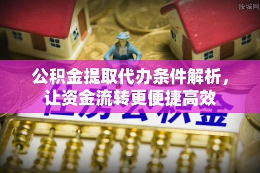 莱州公积金提取代办条件解析，让资金流转更便捷高效
