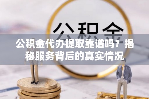 莱州公积金代办提取靠谱吗？揭秘服务背后的真实情况