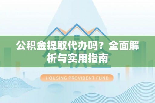 莱州公积金提取代办吗？全面解析与实用指南
