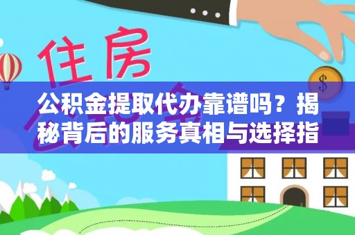 莱州公积金提取代办靠谱吗？揭秘背后的服务真相与选择指南