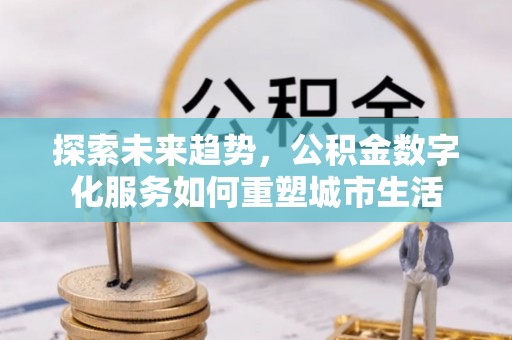 莱州探索未来趋势，公积金数字化服务如何重塑城市生活