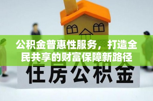 莱州公积金普惠性服务，打造全民共享的财富保障新路径