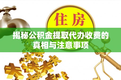 莱州揭秘公积金提取代办收费的真相与注意事项