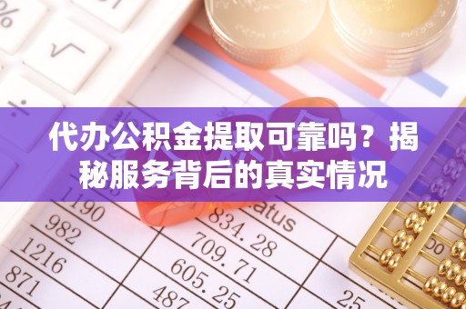 莱州代办公积金提取可靠吗？揭秘服务背后的真实情况