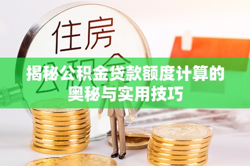 莱州揭秘公积金贷款额度计算的奥秘与实用技巧