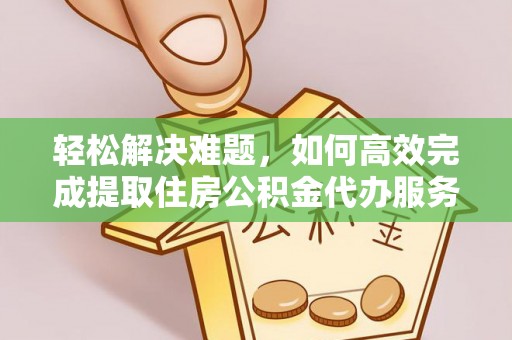 莱州轻松解决难题，如何高效完成提取住房公积金代办服务