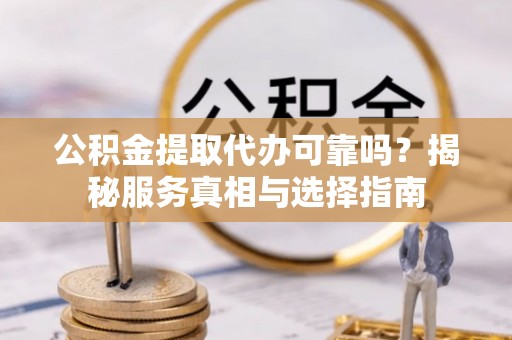 莱州公积金提取代办可靠吗？揭秘服务真相与选择指南