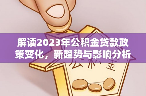莱州解读2023年公积金贷款政策变化，新趋势与影响分析