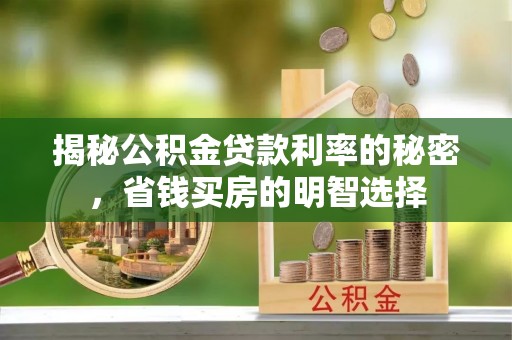 莱州揭秘公积金贷款利率的秘密，省钱买房的明智选择