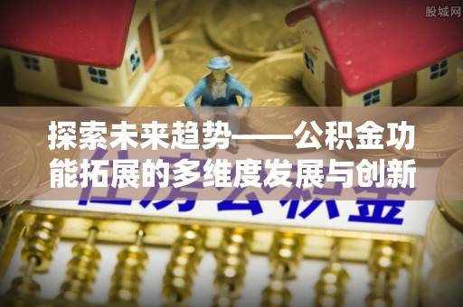 莱州探索未来趋势——公积金功能拓展的多维度发展与创新