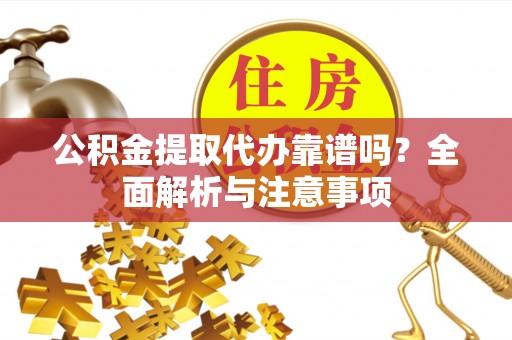 莱州公积金提取代办靠谱吗？全面解析与注意事项