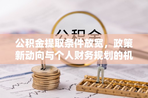 莱州公积金提取条件放宽，政策新动向与个人财务规划的机遇