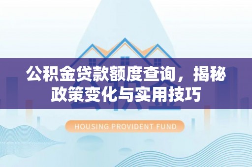 莱州公积金贷款额度查询，揭秘政策变化与实用技巧