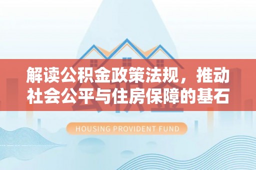 莱州解读公积金政策法规，推动社会公平与住房保障的基石