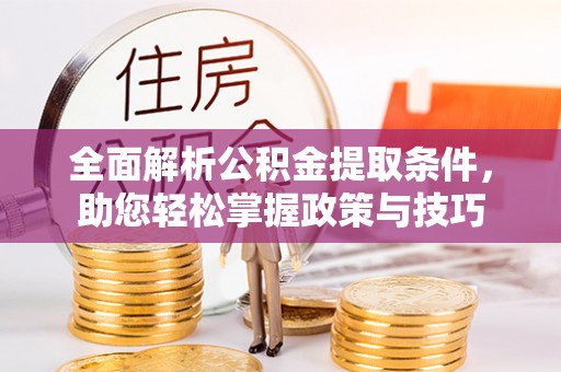 莱州全面解析公积金提取条件，助您轻松掌握政策与技巧