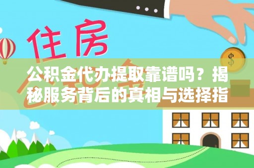 莱州公积金代办提取靠谱吗？揭秘服务背后的真相与选择指南