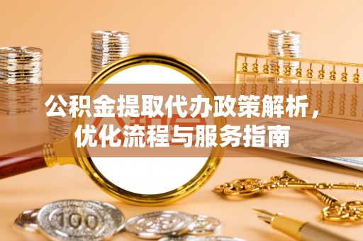 莱州公积金提取代办政策解析，优化流程与服务指南