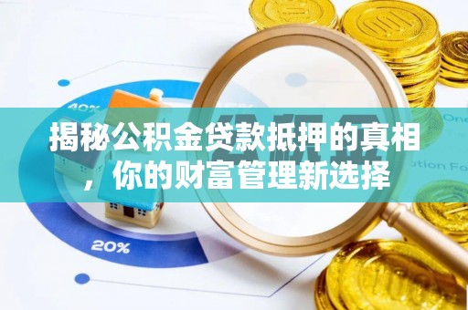 莱州揭秘公积金贷款抵押的真相，你的财富管理新选择