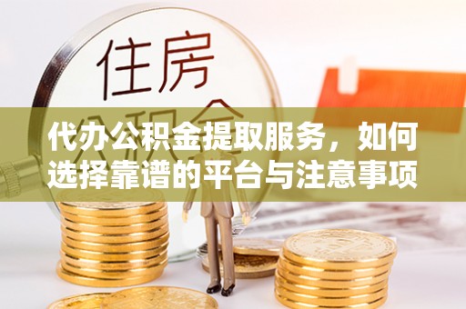 莱州代办公积金提取服务，如何选择靠谱的平台与注意事项