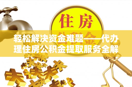 莱州轻松解决资金难题——代办理住房公积金提取服务全解析