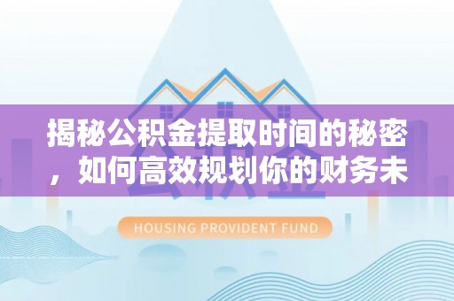 莱州揭秘公积金提取时间的秘密，如何高效规划你的财务未来