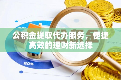 莱州公积金提取代办服务，便捷高效的理财新选择