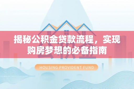莱州揭秘公积金贷款流程，实现购房梦想的必备指南