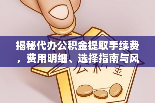 莱州揭秘代办公积金提取手续费，费用明细、选择指南与风险防范