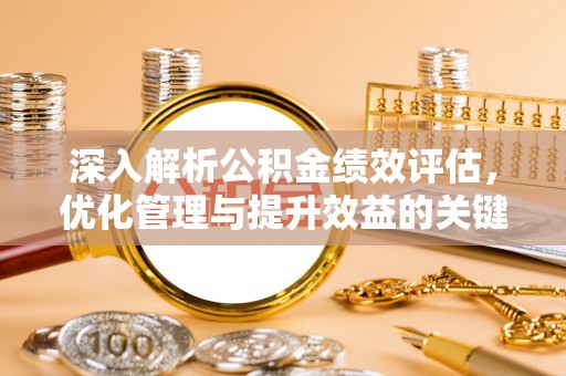 莱州深入解析公积金绩效评估，优化管理与提升效益的关键路径