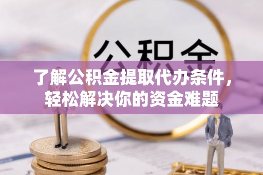莱州了解公积金提取代办条件，轻松解决你的资金难题