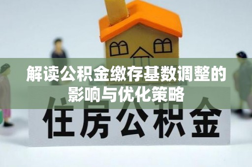 莱州解读公积金缴存基数调整的影响与优化策略