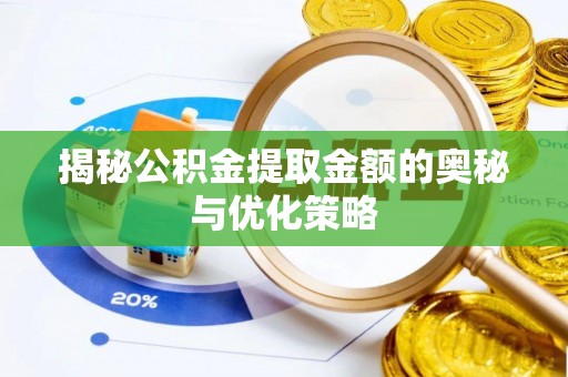 莱州揭秘公积金提取金额的奥秘与优化策略