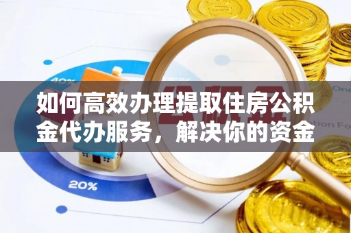 莱州如何高效办理提取住房公积金代办服务，解决你的资金需求