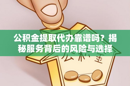 莱州公积金提取代办靠谱吗？揭秘服务背后的风险与选择