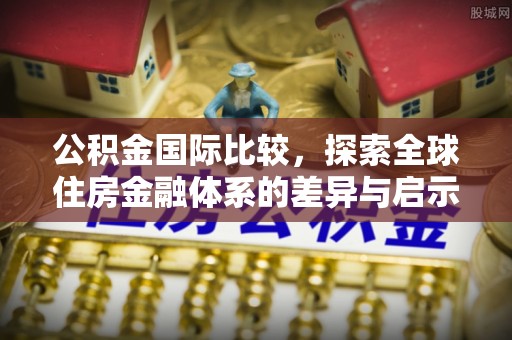 莱州公积金国际比较，探索全球住房金融体系的差异与启示
